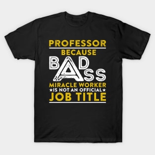 Professor Because Badass Miracle Worker Is Not An Official Job Title T-Shirt